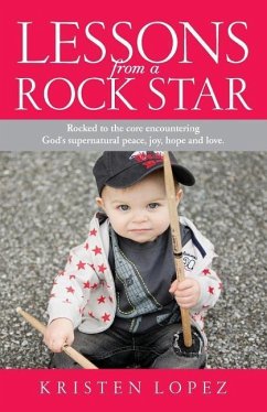 Lessons from a Rock Star: Rocked to the core while encountering God's supernatural peace, joy, hope and love. - Lopez, Kristen