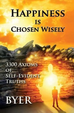 Happiness is Chosen Wisely: 3300 Axioms of Self-Evident Truths - Byer