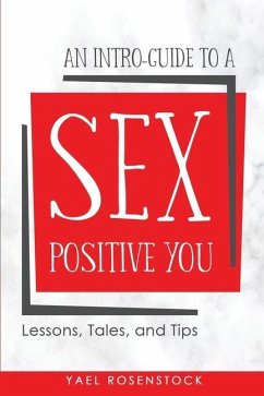 An Intro-Guide to a Sex Positive You: Lessons, Tales, and Tips - Rosenstock, Yael