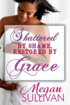 Shattered by Shame Restored by Grace - Sullivan, Megan Lafaith