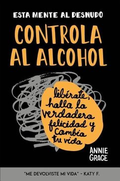 Esta Mente Al Desnudo: Controla al alcohol: libérate, halla la verdadera felicidad y cambia tu vida - Grace, Annie