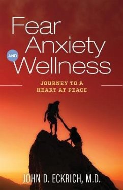 Fear, Anxiety and Wellness: Journey to a Heart at Peace - Eckrich M. D., John D.