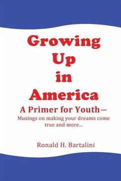Growing Up in America--A Primer for Youth: Musings on making your dreams come true and more... - Bartalini, Ronald H.