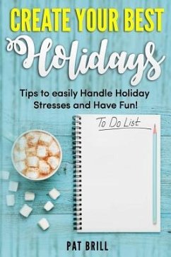 Create Your Best Holidays: Tips to easily Handle Holiday Stresses and Have Fun! - Brill, Pat