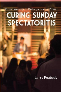 Curing Sunday Spectatoritis: From Passivity to Participation in Church - Peabody, Larry