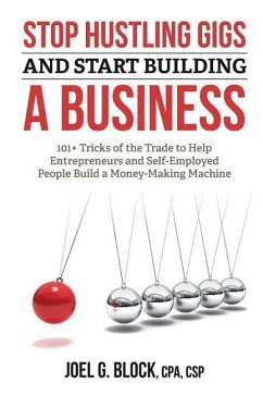 Stop Hustling Gigs and Start Building a Business: 101+ Tricks of the Trade to Help Entrepreneurs and Self-Employed People Build a Money-Making Machine - Block, Joel G.