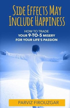 Side Effects May Include Happiness: How to Trade Your 9-to-5 Misery For Your Life's Passion - Firouzgar, Parviz