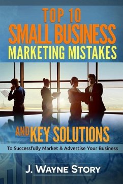 Top 10 Small Business Marketing Mistakes: And Key Solutions To Successfully Market And Advertise Your Business - Story, J. Wayne