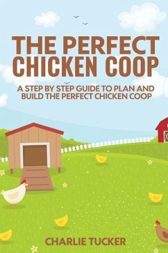 The Perfect Chicken Coop: A Step by Step Guide to Plan and Build the Perfect Chicken Coop - Tucker, Charlie