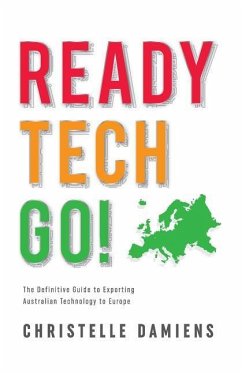 Ready, Tech, Go!: The Definitive Guide to Exporting Australian Technology to Europe - Damiens, Christelle