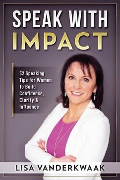 Speak with Impact: 52 Speaking Tips for Women to Build Confidence, Clarity & Influence - Vanderkwaak, Lisa