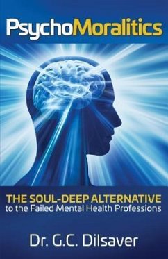 Psychomoralitics: The Soul-Deep Alternative to the Failed Mental Health Professions - Dilsaver, G. C.