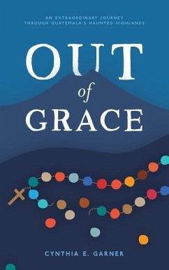 Out of Grace: An extraordinary journey through Guatemala's Haunted Highlands - Garner, Cynthia E.