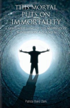 This Mortal Puts On Immortality: A new unraveling of the mysteries of Revelation 4, 5 & 6 - Clark, Patricia Baird