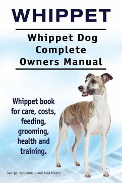 Whippet. Whippet Dog Complete Owners Manual. Whippet book for care, costs, feeding, grooming, health and training. - Moore, Asia; Hoppendale, George