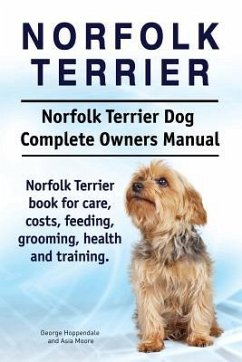 Norfolk Terrier. Norfolk Terrier Dog Complete Owners Manual. Norfolk Terrier book for care, costs, feeding, grooming, health and training. - Moore, Asia; Hoppendale, George