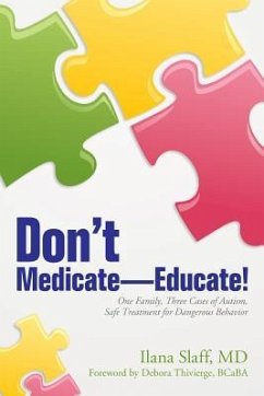 Don't Medicate-Educate!: One Family, Three Cases of Autism, Safe Treatment for Dangerous Behavior - Slaff MD, Ilana