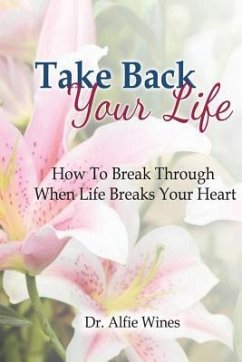 Take Back Your Life: How To Break Through When Life Breaks Your Heart - Wines, Alfie