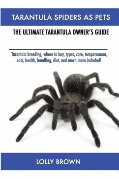 Tarantula Spiders As Pets: Tarantula breeding, where to buy, types, care, temperament, cost, health, handling, diet, and much more included! The - Brown, Lolly