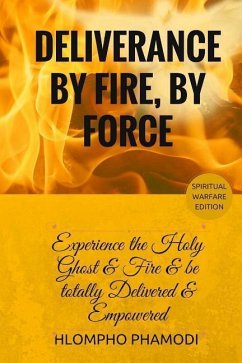 Deliverance by Fire, by Force: Experience the Holy Ghost Fire and be totally Delivered - Phamodi, Hlompho Tom