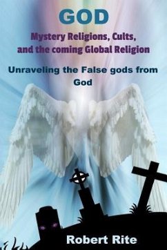 God, Mystery Religions, Cults, and the coming Global Religion: Unraveling the false gods from God! - Rite, Robert