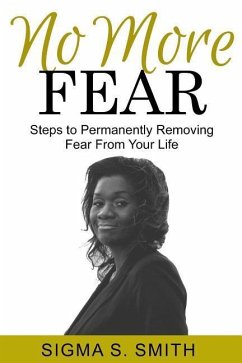 No More FEAR: Steps to Permanently Removing Fear From Your Life - Smith, Sigma S.