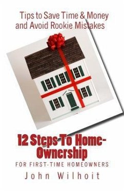 12 Steps to Homeownership: A Guide for First Time Homeowners - Wilhoit, John