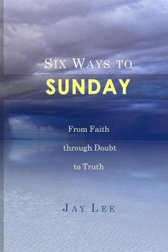 Six Ways to Sunday: From Faith through Doubt to Truth - Lee, Jay