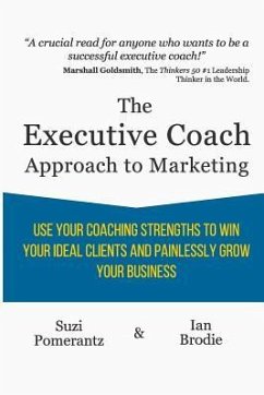 The Executive Coach Approach To Marketing: Use Your Coaching Strengths To Win Your Ideal Clients And Painlessly Grow Your Business - Brodie, Ian; Pomerantz, Suzi