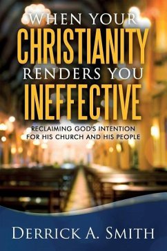 When Your Christianity Renders You Ineffective: Reclaiming God's Intention for His Church and His People - Smith, Derrick a.