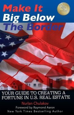 Make it Big Below the Border: Your Guide to Creating a Fortune in U.S. Real Estate - Chulakov, Nurlan