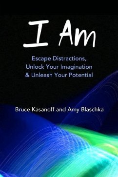 I Am: Escape Distractions, Unlock Your Imagination & Unleash Your Potential - Blaschka, Amy; Kasanoff, Bruce