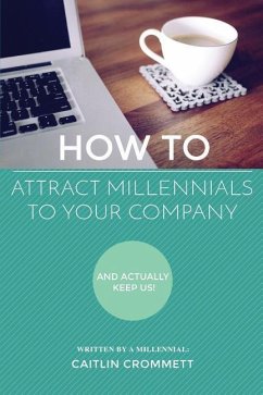 HOW TO Attract Millennials To Your Company: And Actually Keep Us! - Crommett, Caitlin