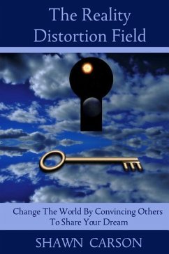 The Reality Distortion Field: Change the World by Convincing Others to Share Your Dream - Carson, Shawn