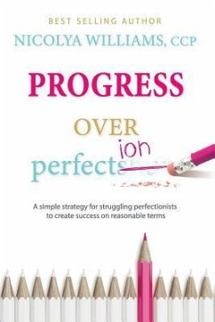 Progress Over Perfection: a simple strategy for struggling perfectionists to create success on reasonable terms. - Williams, Nicolya