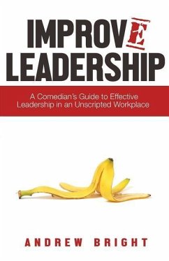 Improv Leadership: A Comedian's Guide to Effective Leadership in an Unscripted Workplace - Bright, Andrew