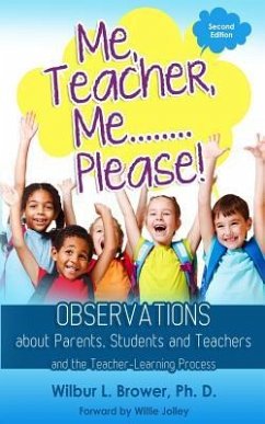 Me, Teacher, Me...Please!: Observations about Parents, Students and Teachers and the Teacher-Learning Process - Brower, Wilbur L.