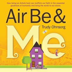 Air Be & Me: How being an Airbnb host can reaffirm our faith in the essential goodness of humanity and bring the world to our doors - Ohnsorg, Trudy J.