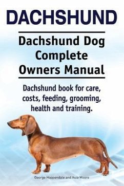 Dachshund. Dachshund Dog Complete Owners Manual. Dachshund book for care, costs, feeding, grooming, health and training. - Moore, Asia; Hoppendale, George