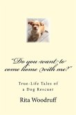 &quote;Do you want to come home with me?&quote;: True-Life Tales of a Dog Rescuer