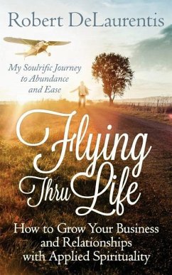 Flying Thru Life: How to Grow Your Business and Relationships with Applied Spirituality - My Soulrific Journey to Abundance and Ease - Delaurentis, Robert