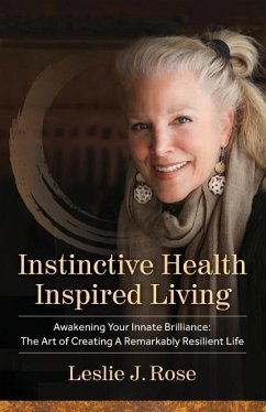 Instinctive Health Inspired Living: Awakening Your Innate Brilliance: The Art of Creating a Remarkably Resilient Life - Rose, Leslie J.