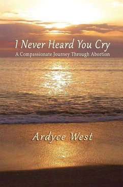 I Never Heard You Cry: A Compassionate Journey Through Abortion - West, Ardyce
