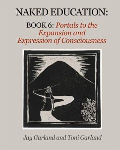 Naked Education: Book 6: Portals to the Expansion and Expression of Consciousness - Garland, Jay; Garland, Toni