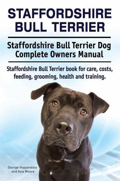 Staffordshire Bull Terrier. Staffordshire Bull Terrier Dog Complete Owners Manual. Staffordshire Bull Terrier book for care, costs, feeding, grooming, health and training. - Moore, Asia; Hoppendale, George