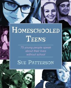 Homeschooled Teens: 75 Young People Speak About Their Lives Without School - Patterson, Sue