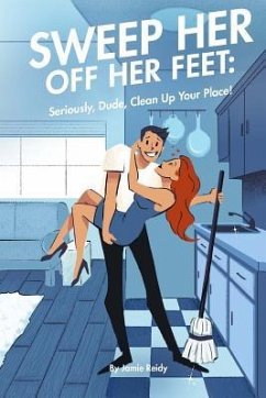 Sweep Her Off Her Feet: Seriously, Dude, Clean Up Your Place! - Reidy, Jamie