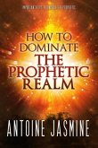 How To Dominate The Prophetic Realm: Important Keays to Unlock the Prophetic