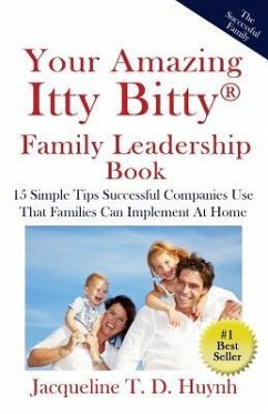 Your Amazing Itty Bitty Family Leadership Book: 15 Simple Tips Successful Companies Use That Parents Can Implement At Home - Huynh, Jacqueline T. D.