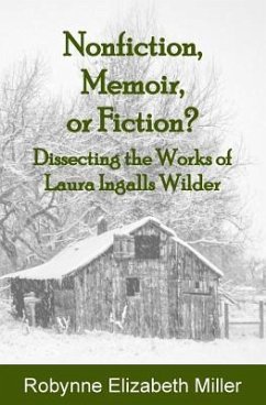 Nonfiction, Memoir, or Fiction?: Dissecting the Works of Laura Ingalls Wilder - Miller, Robynne Elizabeth